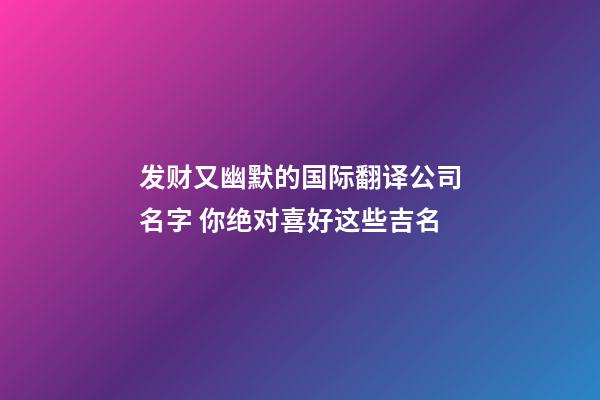 发财又幽默的国际翻译公司名字 你绝对喜好这些吉名-第1张-公司起名-玄机派
